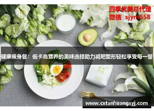 健康瘦身餐:低卡高营养的美味选择助力减肥塑形轻松享受每一餐
