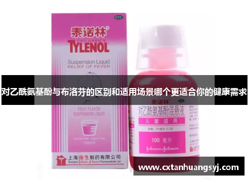 对乙酰氨基酚与布洛芬的区别和适用场景哪个更适合你的健康需求