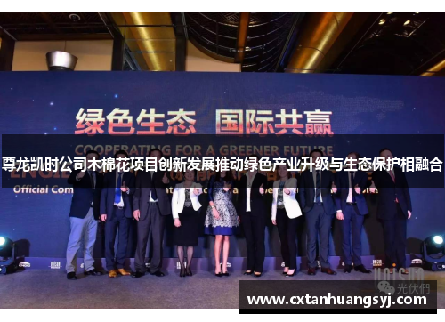尊龙凯时公司木棉花项目创新发展推动绿色产业升级与生态保护相融合