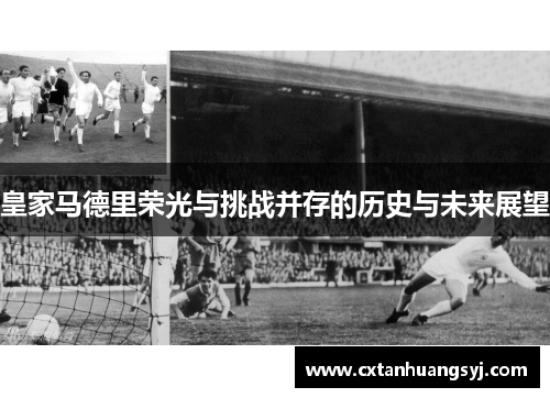 皇家马德里荣光与挑战并存的历史与未来展望